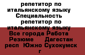 репетитор по итальянскому языку › Специальность ­ репетитор по итальянскому языку - Все города Работа » Резюме   . Дагестан респ.,Южно-Сухокумск г.